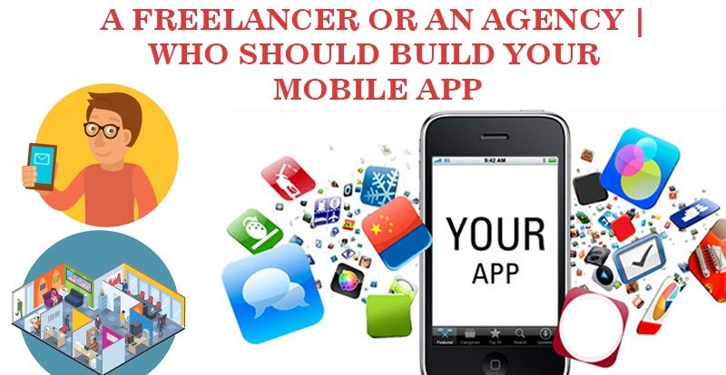 A Freelancer Or An Agency | Who Should Build Your Mobile App